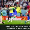 Golden Goal (Bàn thắng vàng) là gì? Luật thi đấu đã bị bãi bỏ trong quá khứ.