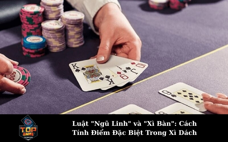 Luật "Ngũ Linh" và "Xì Bàn": Cách Tính Điểm Đặc Biệt Trong Xì Dách